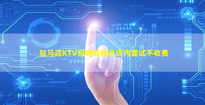 驻马店KTV招聘促销员店内面试不收费